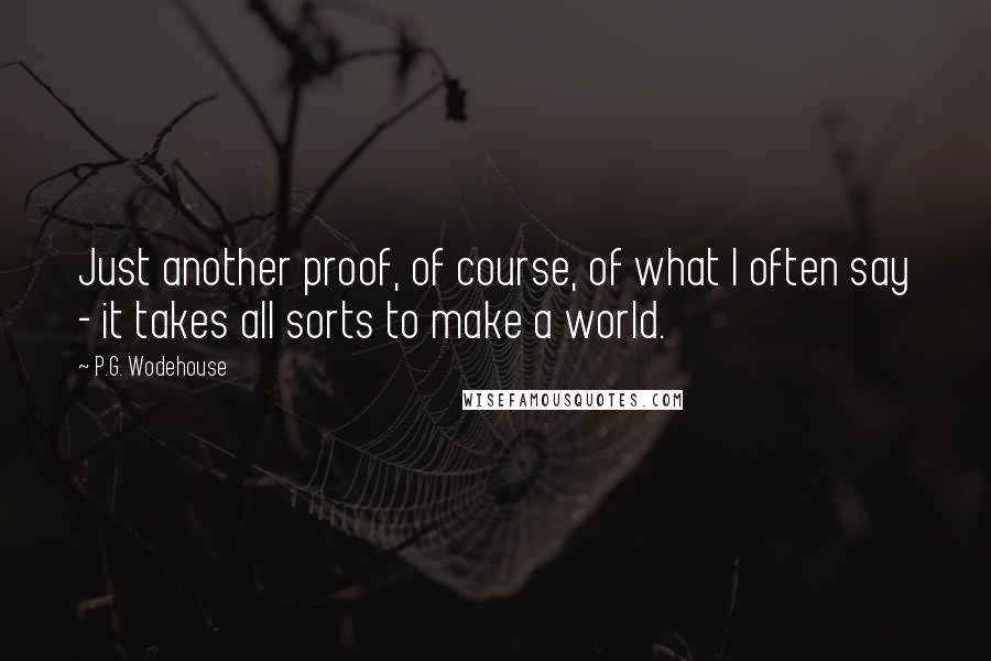 P.G. Wodehouse Quotes: Just another proof, of course, of what I often say - it takes all sorts to make a world.