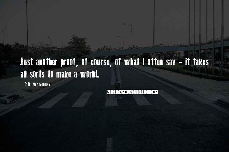 P.G. Wodehouse Quotes: Just another proof, of course, of what I often say - it takes all sorts to make a world.