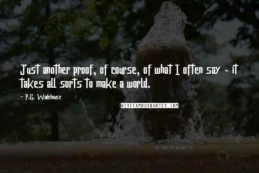 P.G. Wodehouse Quotes: Just another proof, of course, of what I often say - it takes all sorts to make a world.