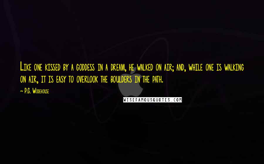 P.G. Wodehouse Quotes: Like one kissed by a goddess in a dream, he walked on air; and, while one is walking on air, it is easy to overlook the boulders in the path.