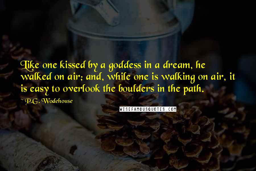 P.G. Wodehouse Quotes: Like one kissed by a goddess in a dream, he walked on air; and, while one is walking on air, it is easy to overlook the boulders in the path.