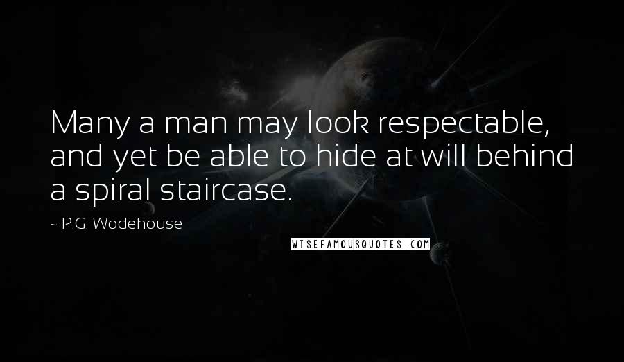 P.G. Wodehouse Quotes: Many a man may look respectable, and yet be able to hide at will behind a spiral staircase.