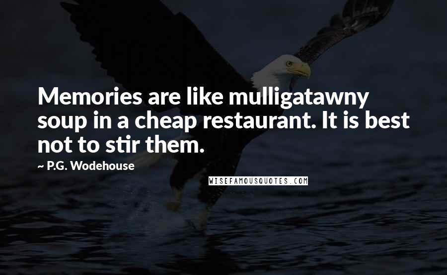 P.G. Wodehouse Quotes: Memories are like mulligatawny soup in a cheap restaurant. It is best not to stir them.