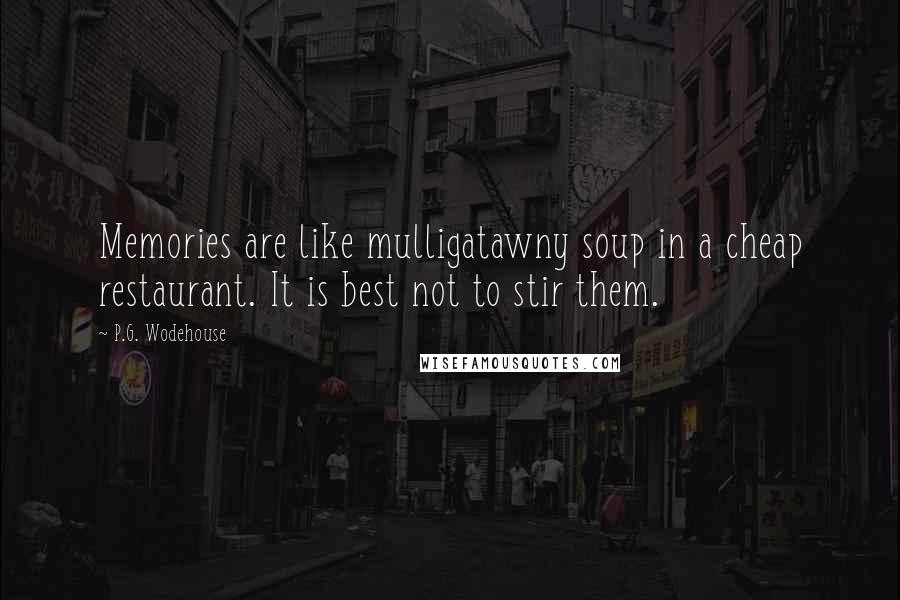 P.G. Wodehouse Quotes: Memories are like mulligatawny soup in a cheap restaurant. It is best not to stir them.