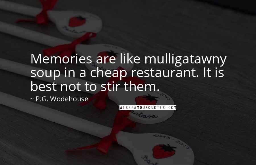 P.G. Wodehouse Quotes: Memories are like mulligatawny soup in a cheap restaurant. It is best not to stir them.