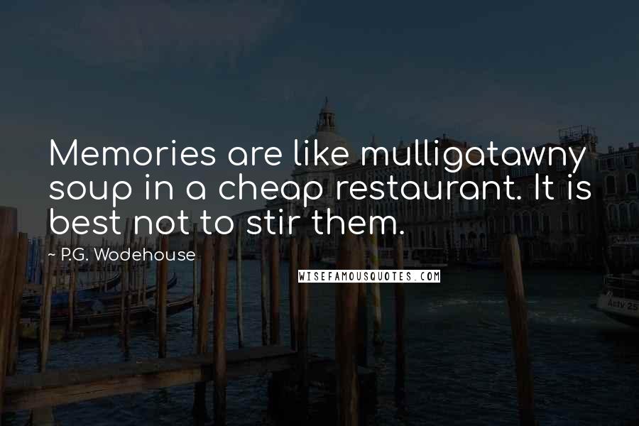 P.G. Wodehouse Quotes: Memories are like mulligatawny soup in a cheap restaurant. It is best not to stir them.