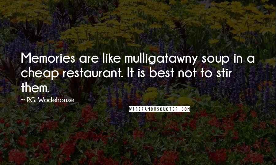 P.G. Wodehouse Quotes: Memories are like mulligatawny soup in a cheap restaurant. It is best not to stir them.