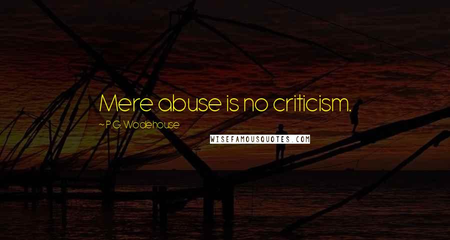 P.G. Wodehouse Quotes: Mere abuse is no criticism.