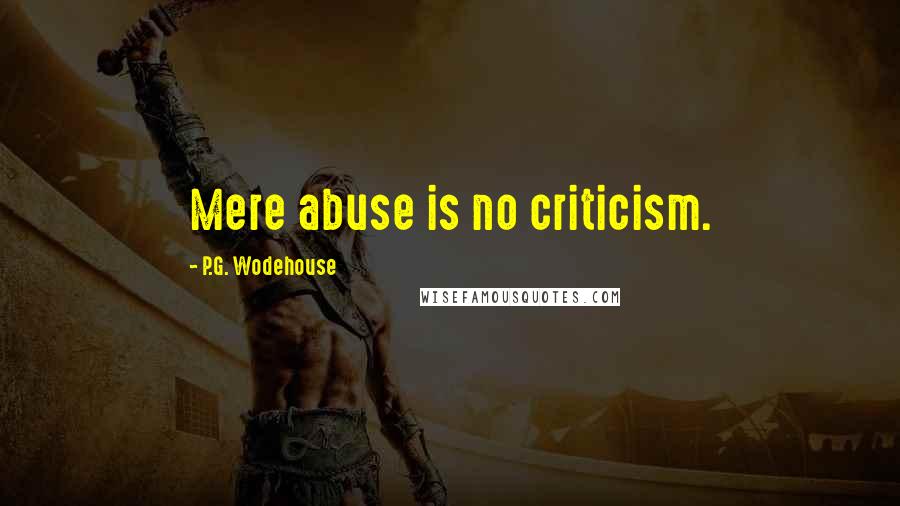 P.G. Wodehouse Quotes: Mere abuse is no criticism.