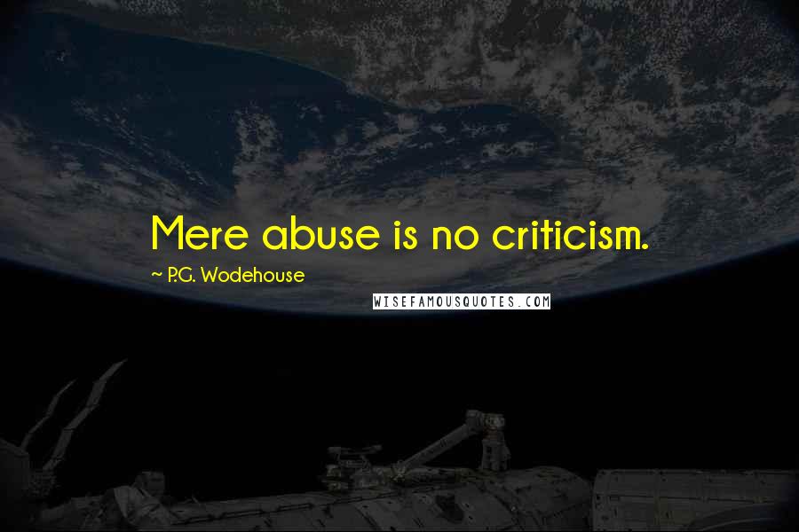 P.G. Wodehouse Quotes: Mere abuse is no criticism.