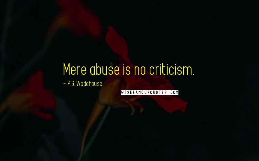 P.G. Wodehouse Quotes: Mere abuse is no criticism.