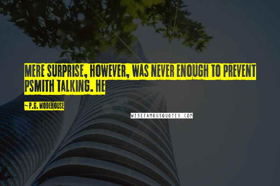 P.G. Wodehouse Quotes: Mere surprise, however, was never enough to prevent Psmith talking. He