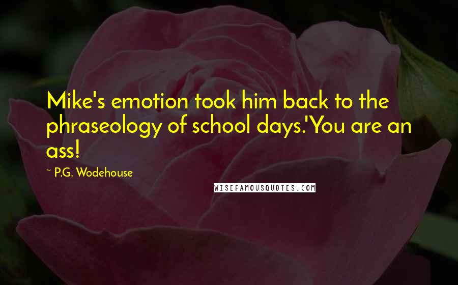 P.G. Wodehouse Quotes: Mike's emotion took him back to the phraseology of school days.'You are an ass!