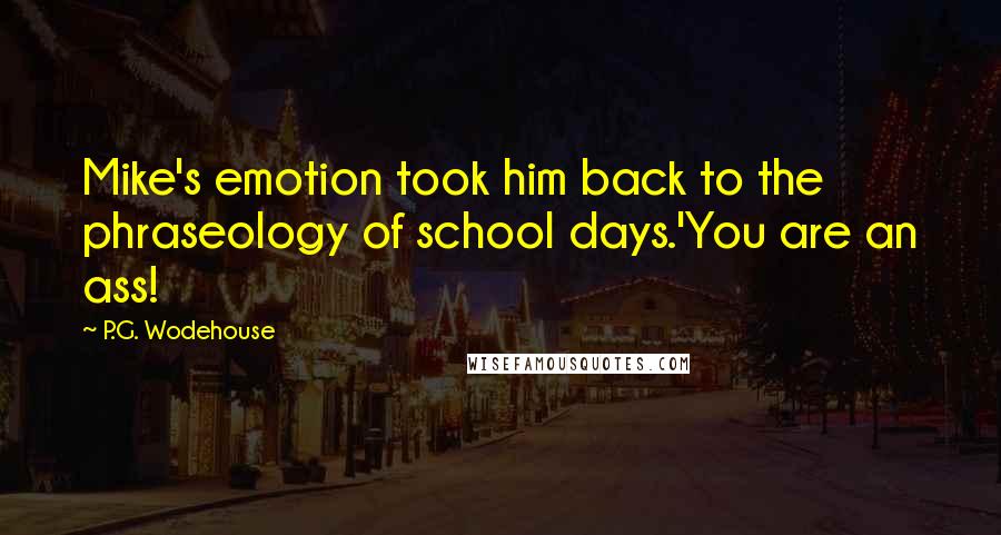P.G. Wodehouse Quotes: Mike's emotion took him back to the phraseology of school days.'You are an ass!