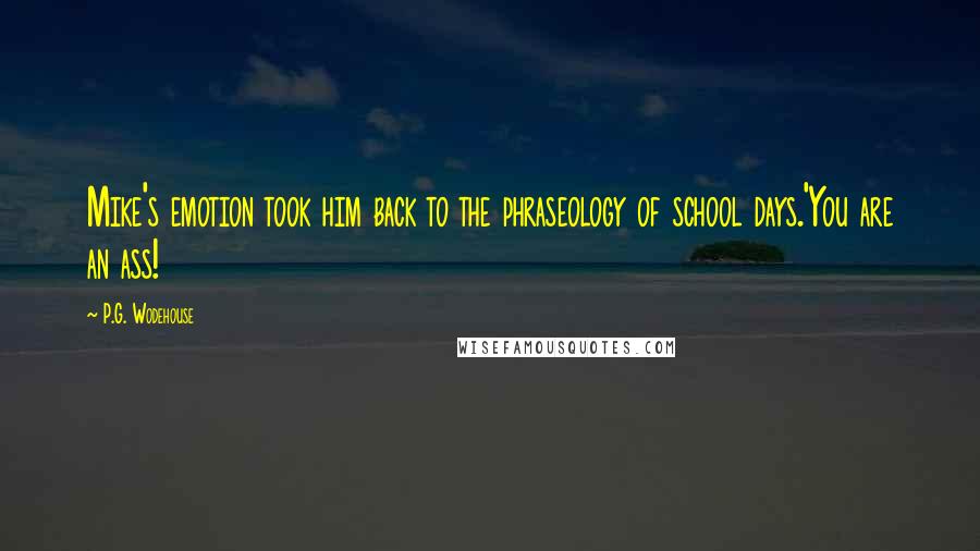 P.G. Wodehouse Quotes: Mike's emotion took him back to the phraseology of school days.'You are an ass!