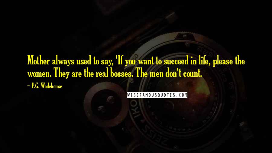 P.G. Wodehouse Quotes: Mother always used to say, 'If you want to succeed in life, please the women. They are the real bosses. The men don't count.