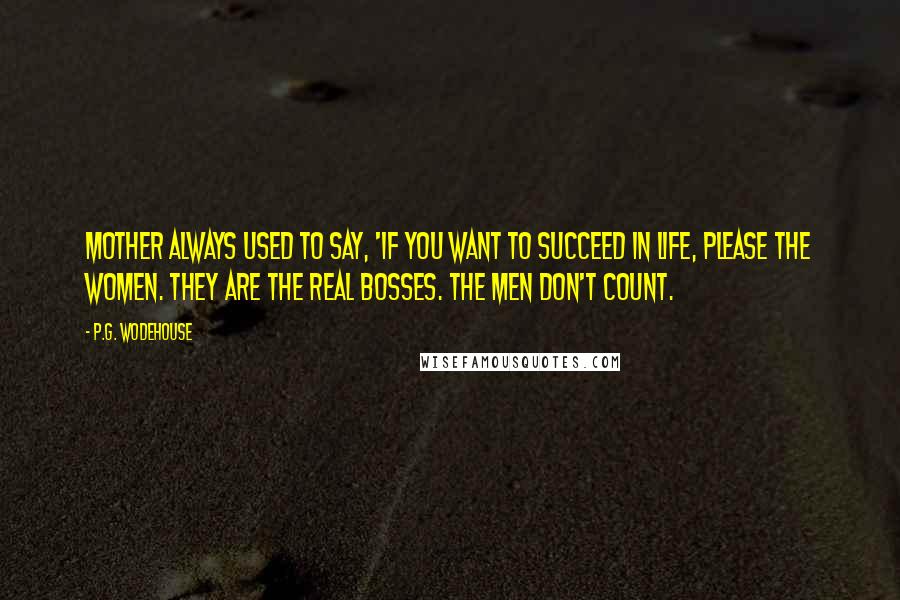 P.G. Wodehouse Quotes: Mother always used to say, 'If you want to succeed in life, please the women. They are the real bosses. The men don't count.