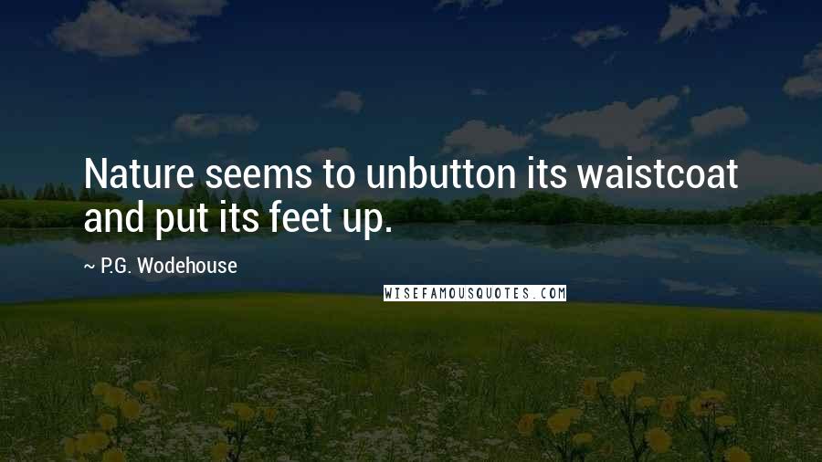 P.G. Wodehouse Quotes: Nature seems to unbutton its waistcoat and put its feet up.