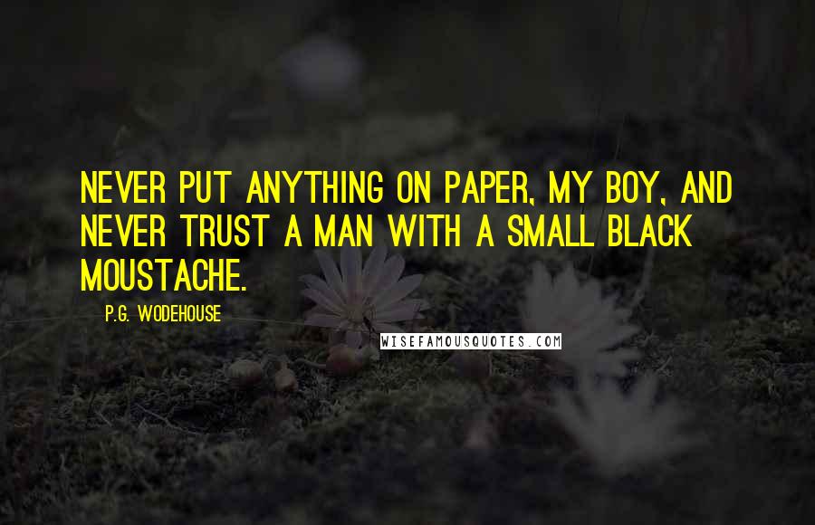 P.G. Wodehouse Quotes: Never put anything on paper, my boy, and never trust a man with a small black moustache.