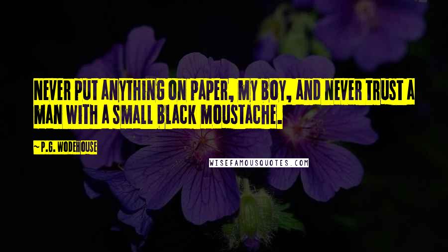 P.G. Wodehouse Quotes: Never put anything on paper, my boy, and never trust a man with a small black moustache.