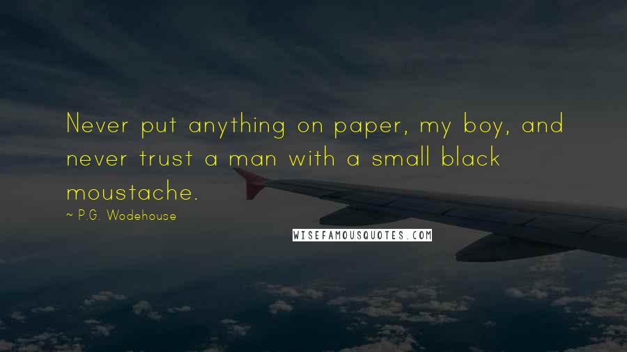 P.G. Wodehouse Quotes: Never put anything on paper, my boy, and never trust a man with a small black moustache.