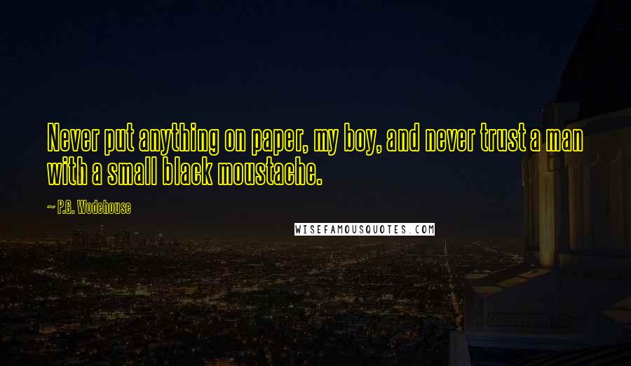 P.G. Wodehouse Quotes: Never put anything on paper, my boy, and never trust a man with a small black moustache.