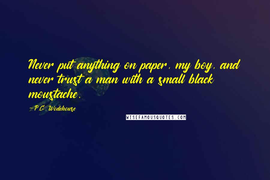 P.G. Wodehouse Quotes: Never put anything on paper, my boy, and never trust a man with a small black moustache.