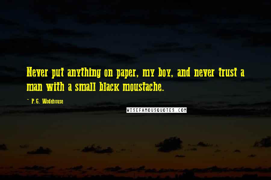 P.G. Wodehouse Quotes: Never put anything on paper, my boy, and never trust a man with a small black moustache.