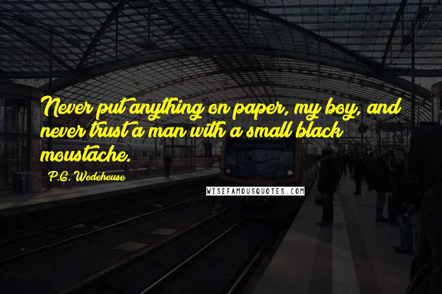 P.G. Wodehouse Quotes: Never put anything on paper, my boy, and never trust a man with a small black moustache.