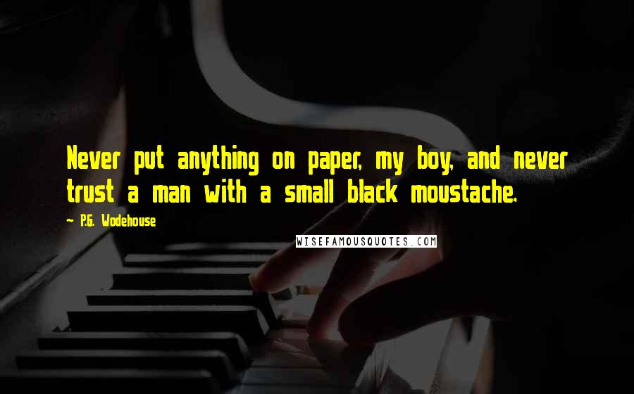 P.G. Wodehouse Quotes: Never put anything on paper, my boy, and never trust a man with a small black moustache.