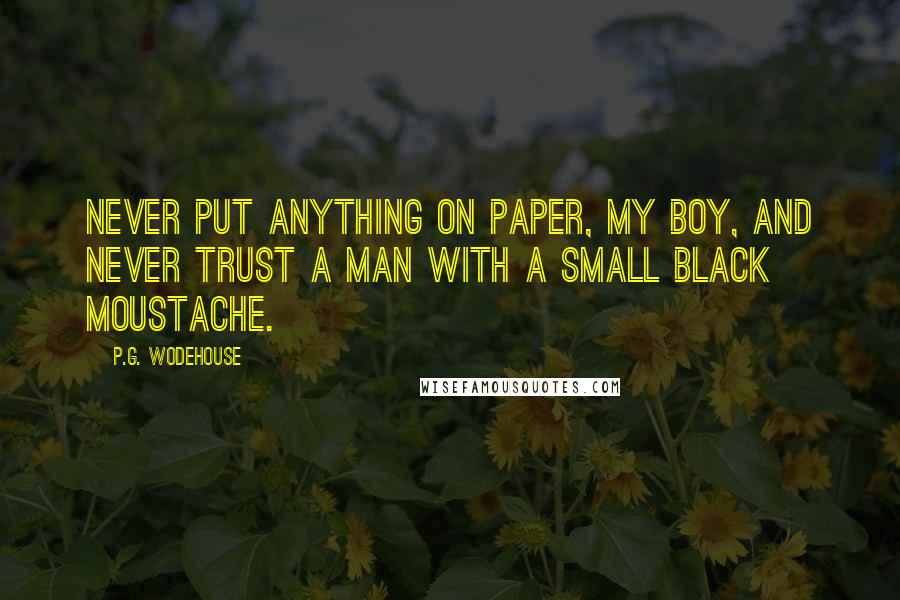 P.G. Wodehouse Quotes: Never put anything on paper, my boy, and never trust a man with a small black moustache.