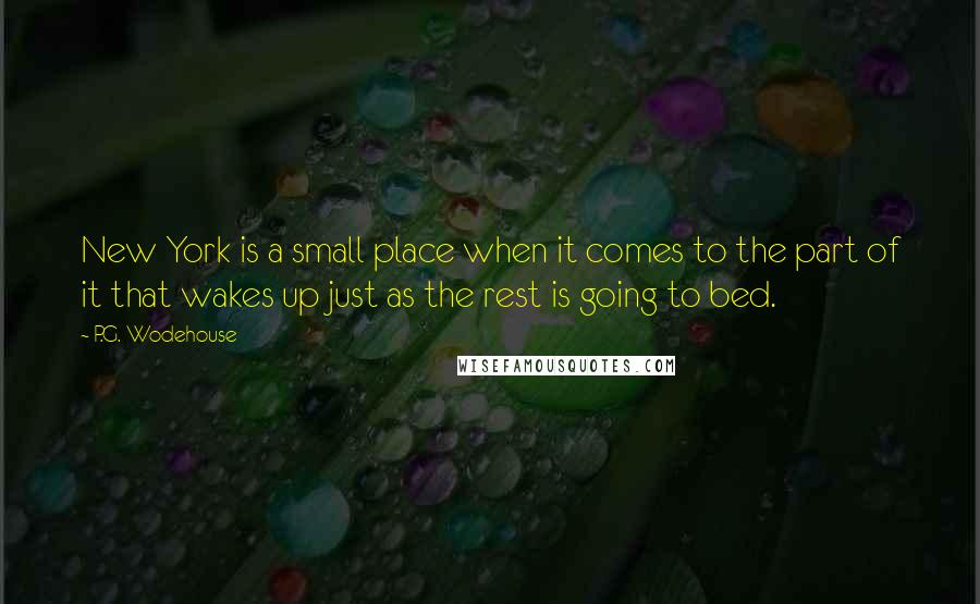 P.G. Wodehouse Quotes: New York is a small place when it comes to the part of it that wakes up just as the rest is going to bed.