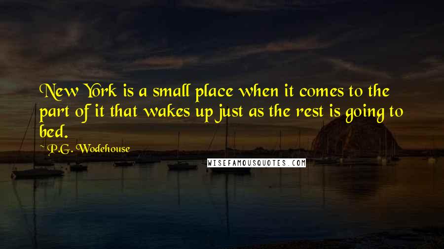 P.G. Wodehouse Quotes: New York is a small place when it comes to the part of it that wakes up just as the rest is going to bed.