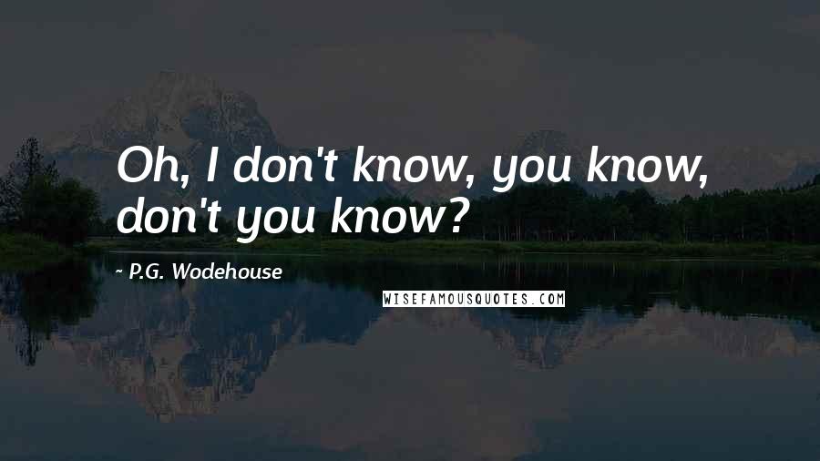 P.G. Wodehouse Quotes: Oh, I don't know, you know, don't you know?