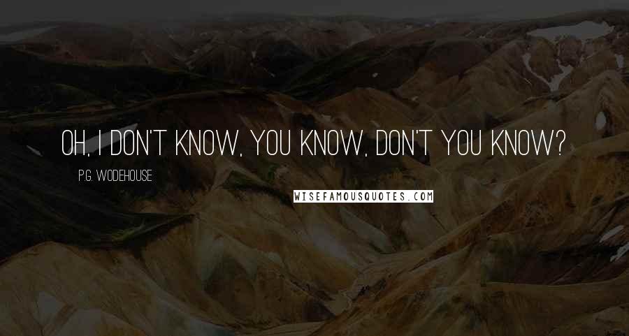 P.G. Wodehouse Quotes: Oh, I don't know, you know, don't you know?