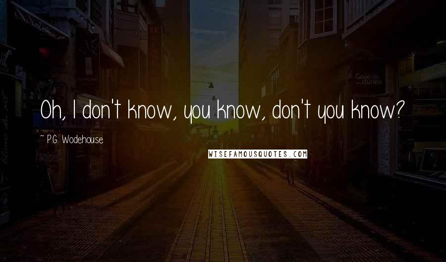 P.G. Wodehouse Quotes: Oh, I don't know, you know, don't you know?