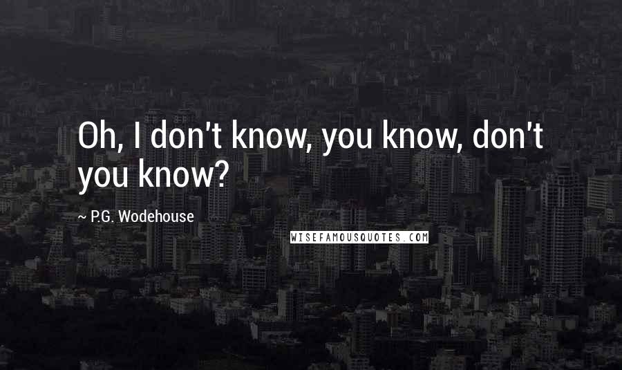 P.G. Wodehouse Quotes: Oh, I don't know, you know, don't you know?