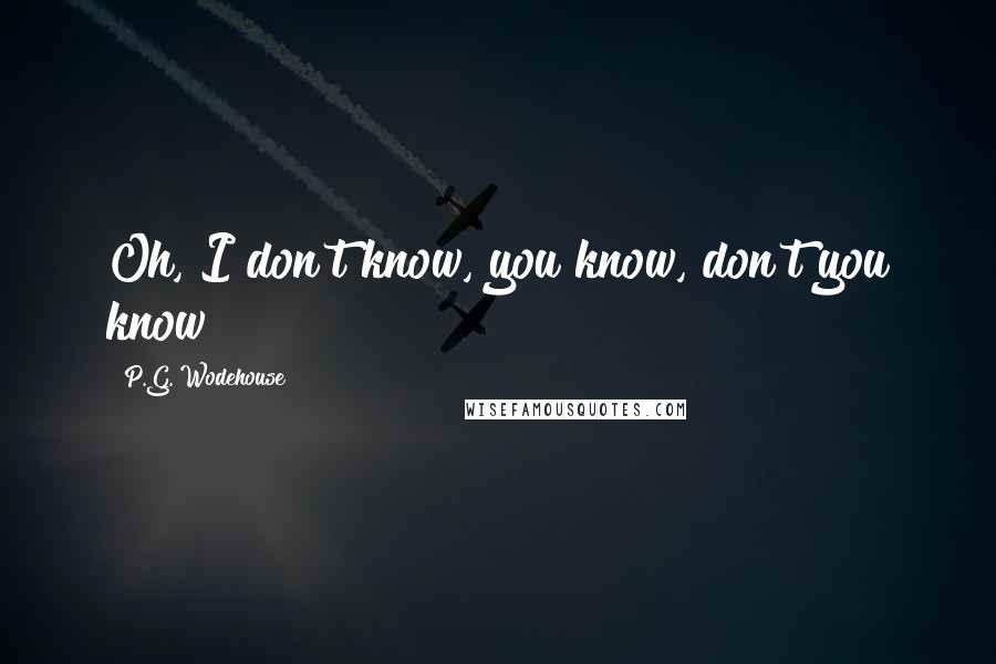 P.G. Wodehouse Quotes: Oh, I don't know, you know, don't you know?