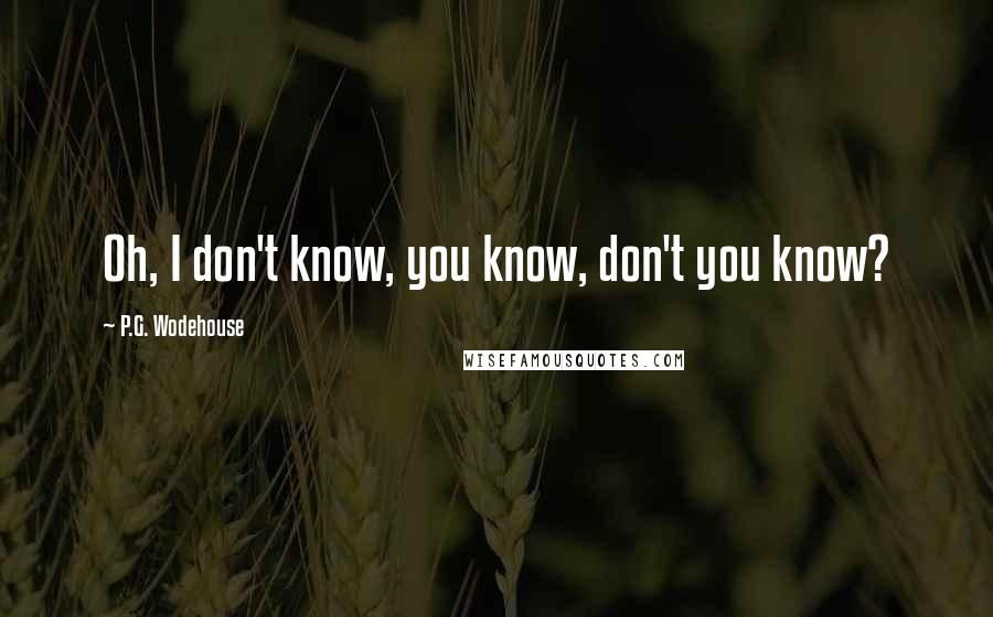 P.G. Wodehouse Quotes: Oh, I don't know, you know, don't you know?