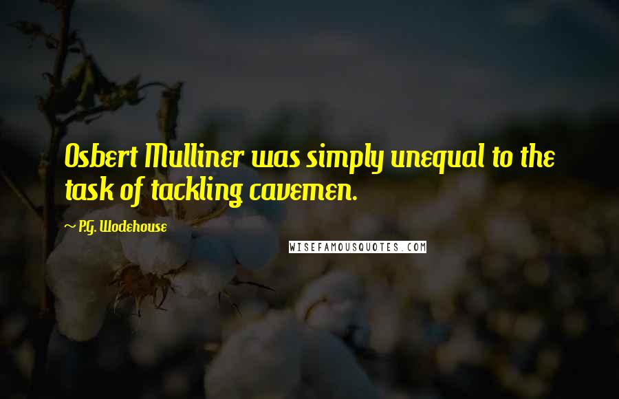 P.G. Wodehouse Quotes: Osbert Mulliner was simply unequal to the task of tackling cavemen.