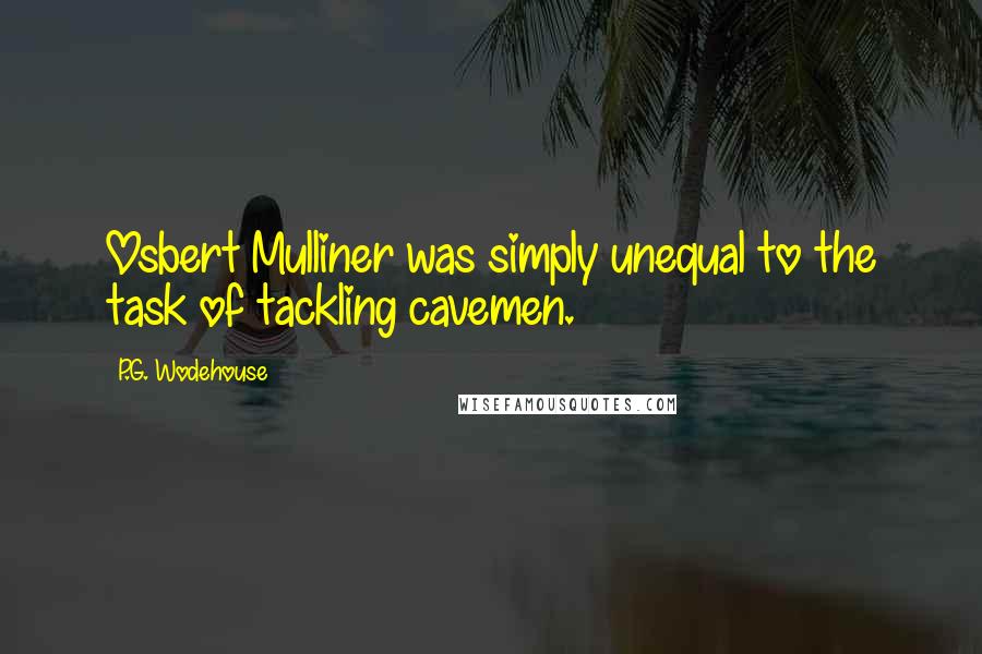 P.G. Wodehouse Quotes: Osbert Mulliner was simply unequal to the task of tackling cavemen.