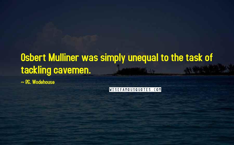 P.G. Wodehouse Quotes: Osbert Mulliner was simply unequal to the task of tackling cavemen.