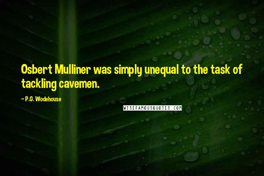 P.G. Wodehouse Quotes: Osbert Mulliner was simply unequal to the task of tackling cavemen.