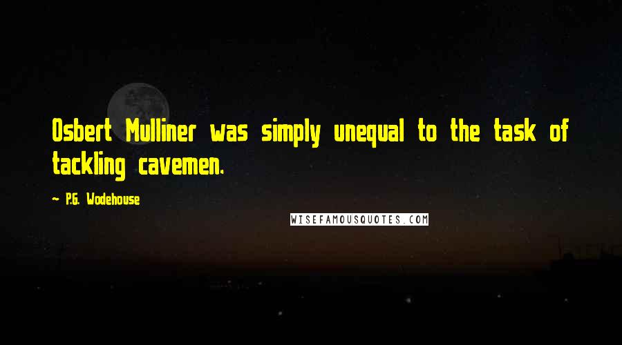 P.G. Wodehouse Quotes: Osbert Mulliner was simply unequal to the task of tackling cavemen.