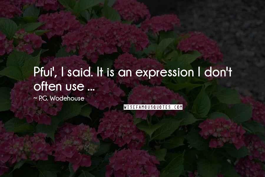 P.G. Wodehouse Quotes: Pfui', I said. It is an expression I don't often use ...