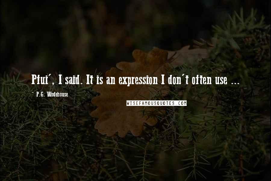 P.G. Wodehouse Quotes: Pfui', I said. It is an expression I don't often use ...