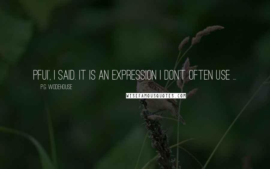 P.G. Wodehouse Quotes: Pfui', I said. It is an expression I don't often use ...