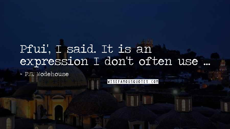 P.G. Wodehouse Quotes: Pfui', I said. It is an expression I don't often use ...