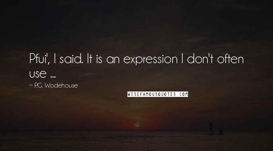 P.G. Wodehouse Quotes: Pfui', I said. It is an expression I don't often use ...
