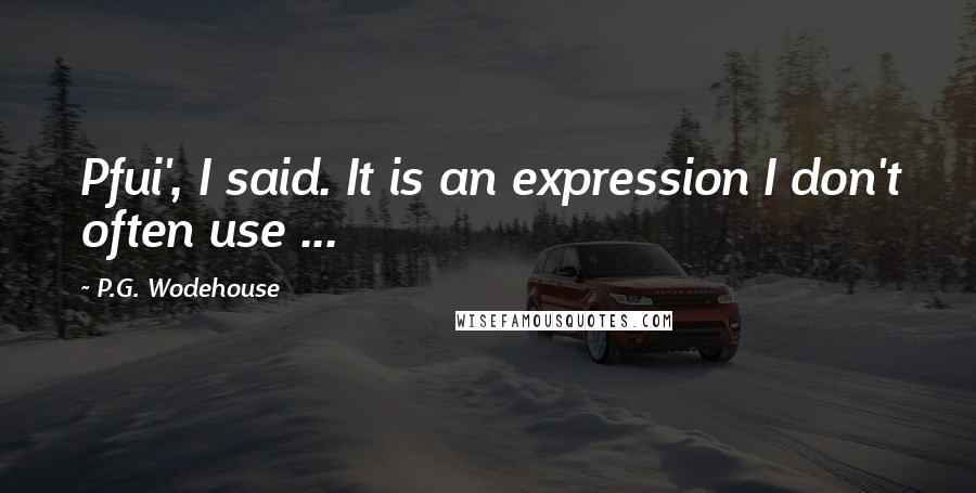 P.G. Wodehouse Quotes: Pfui', I said. It is an expression I don't often use ...
